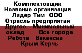 Комплектовщик › Название организации ­ Лидер Тим, ООО › Отрасль предприятия ­ Другое › Минимальный оклад ­ 1 - Все города Работа » Вакансии   . Крым,Керчь